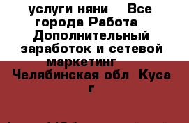 услуги няни  - Все города Работа » Дополнительный заработок и сетевой маркетинг   . Челябинская обл.,Куса г.